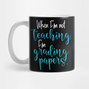 When I'm not teaching, I'm grading papers. Mug